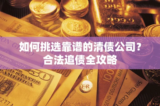 北京如何挑选靠谱的清债公司?合法追债全攻略 北京如何挑选靠谱的清债公司?合法追债全攻略