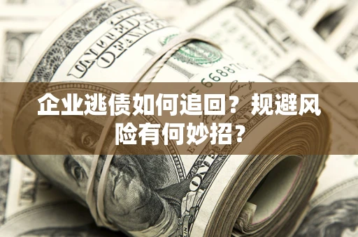北京企业逃债如何追回？规避风险有何妙招？