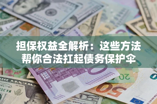 北京担保权益全解析：这些方法帮你合法扛起债务保护伞