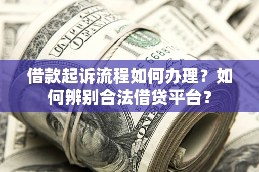 北京借款起诉流程如何办理？如何辨别合法借贷平台？