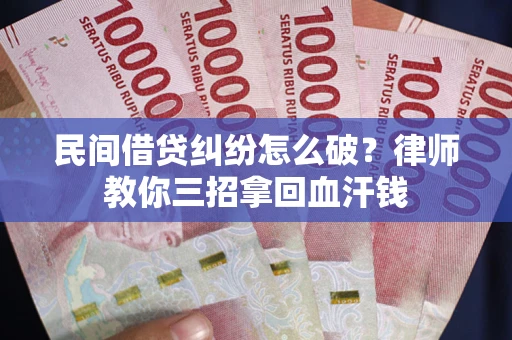 北京民间借贷纠纷怎么破？律师教你三招拿回血汗钱
