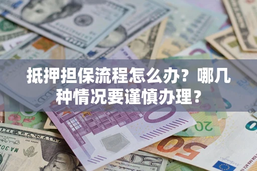北京抵押担保流程怎么办？哪几种情况要谨慎办理？