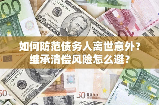 北京如何防范债务人离世意外？继承清偿风险怎么避？