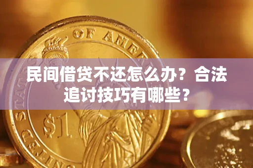 北京民间借贷不还怎么办？合法追讨技巧有哪些？