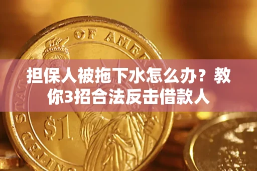 北京担保人被拖下水怎么办？教你3招合法反击借款人