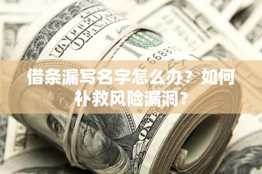 北京借条漏写名字怎么办？如何补救风险漏洞？