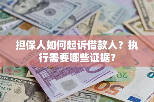 北京担保人如何起诉借款人？执行需要哪些证据？