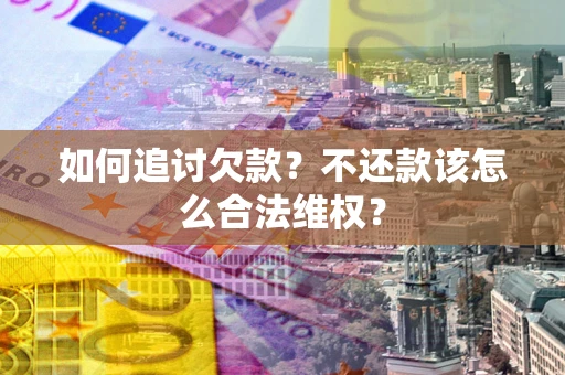 北京如何追讨欠款？不还款该怎么合法维权？