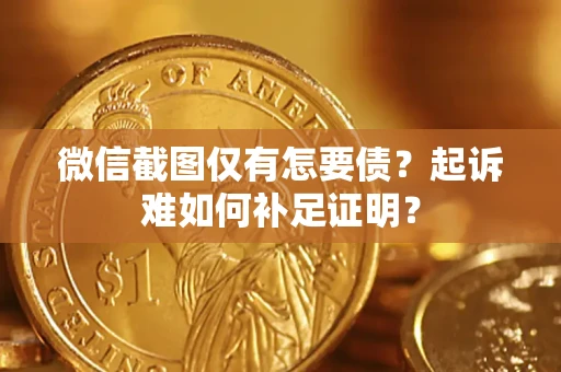 北京微信截图仅有怎要债？起诉难如何补足证明？