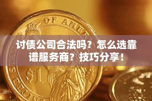 北京讨债公司合法吗？怎么选靠谱服务商？技巧分享！