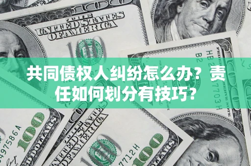 北京共同债权人纠纷怎么办？责任如何划分有技巧？