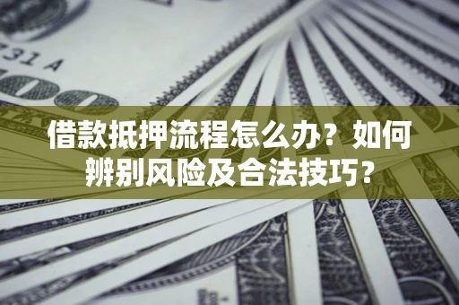 北京借款抵押流程怎么办？如何辨别风险及合法技巧？