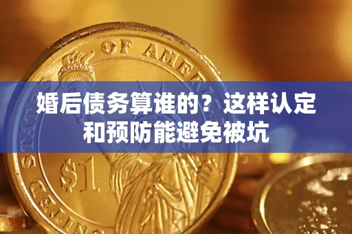北京婚后债务算谁的？这样认定和预防能避免被坑