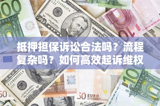 北京抵押担保诉讼合法吗？流程复杂吗？如何高效起诉维权？