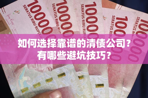 北京如何选择靠谱的清债公司？有哪些避坑技巧？