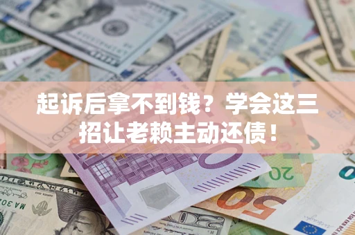 北京起诉后拿不到钱？学会这三招让老赖主动还债！