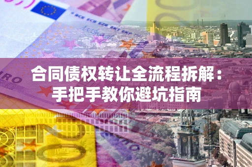 北京合同债权转让全流程拆解：手把手教你避坑指南