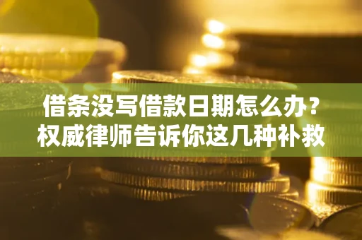 北京借条没写借款日期怎么办？权威律师告诉你这几种补救方法！