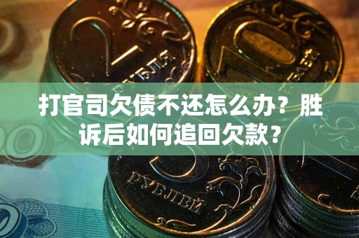 北京打官司欠债不还怎么办？胜诉后如何追回欠款？