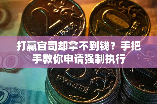 北京打赢官司却拿不到钱？手把手教你申请强制执行