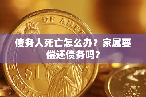 北京债务人死亡怎么办？家属要偿还债务吗？