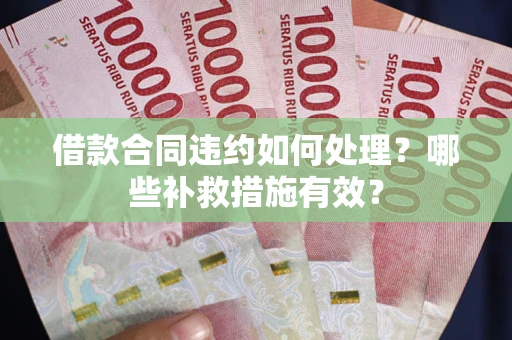 北京借款合同违约如何处理？哪些补救措施有效？