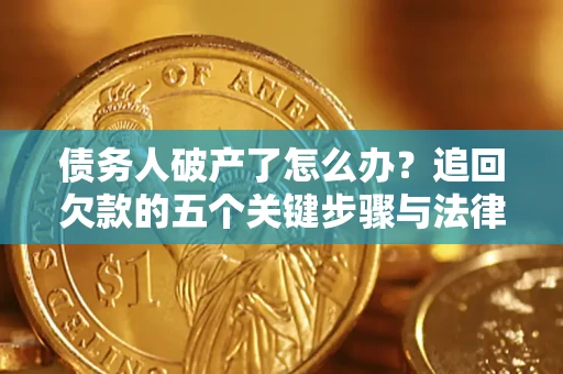 北京债务人破产了怎么办？追回欠款的五个关键步骤与法律策略