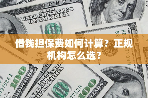 北京借钱担保费如何计算？正规机构怎么选？