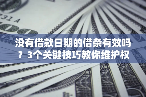 北京没有借款日期的借条有效吗？3个关键技巧教你维护权益