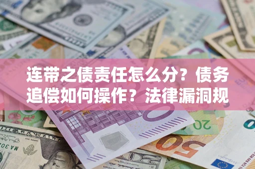 北京连带之债责任怎么分？债务追偿如何操作？法律漏洞规避指南