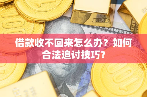 北京借款收不回来怎么办？如何合法追讨技巧？