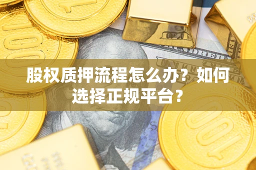 北京股权质押流程怎么办？如何选择正规平台？