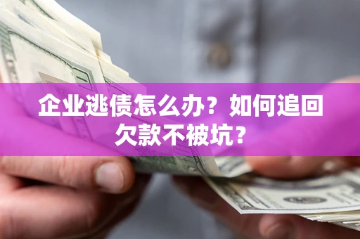 北京企业逃债怎么办？如何追回欠款不被坑？