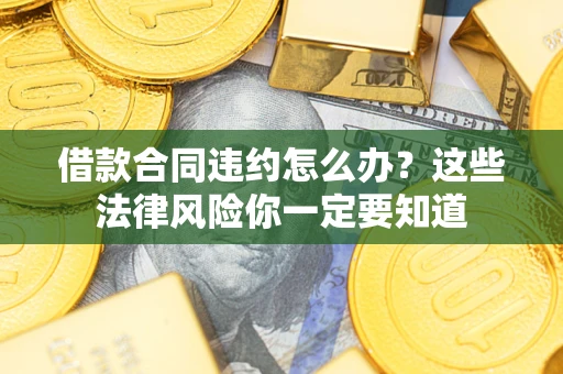 北京借款合同违约怎么办？这些法律风险你一定要知道