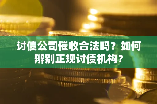 北京讨债公司催收合法吗？如何辨别正规讨债机构？