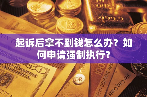 北京起诉后拿不到钱怎么办？如何申请强制执行？