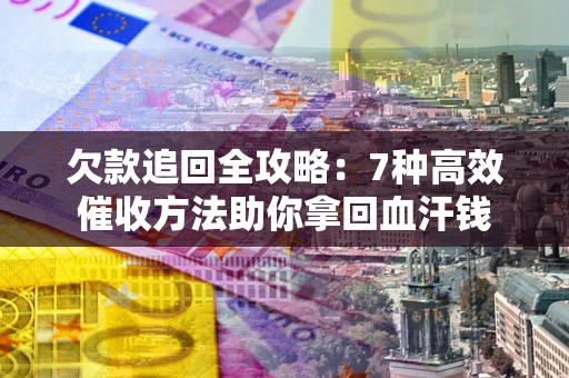 北京欠款追回全攻略：7种高效催收方法助你拿回血汗钱