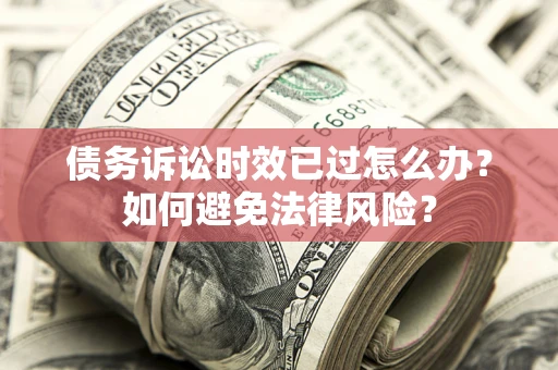 北京债务诉讼时效已过怎么办？如何避免法律风险？