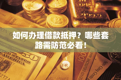 北京如何办理借款抵押？哪些套路需防范必看！