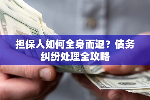 北京担保人如何全身而退？债务纠纷处理全攻略