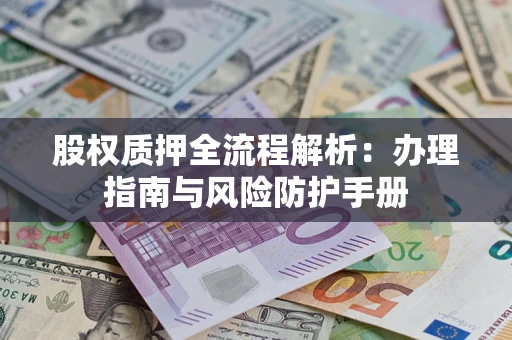 北京股权质押全流程解析：办理指南与风险防护手册