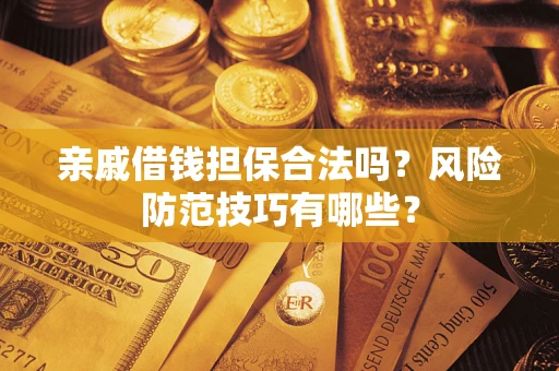 北京亲戚借钱担保合法吗？风险防范技巧有哪些？