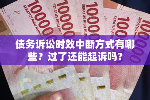 北京债务诉讼时效中断方式有哪些？过了还能起诉吗？