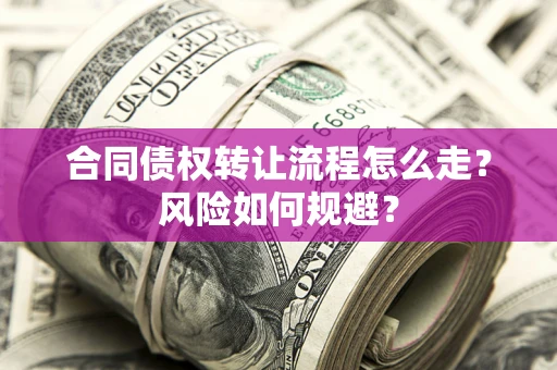 北京合同债权转让流程怎么走？风险如何规避？