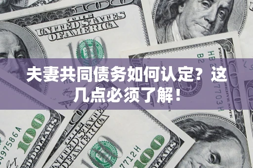 北京夫妻共同债务如何认定？这几点必须了解！