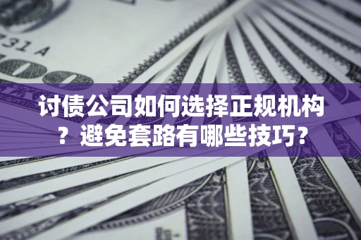 北京讨债公司如何选择正规机构？避免套路有哪些技巧？