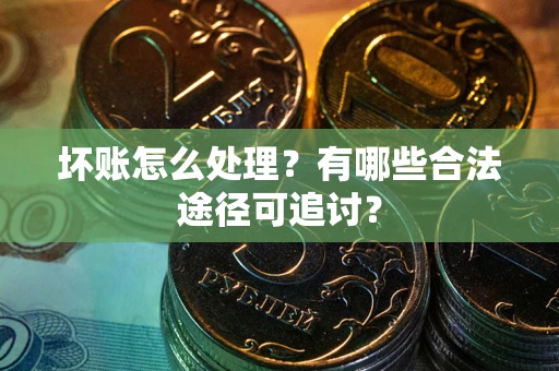 北京坏账怎么处理？有哪些合法途径可追讨？