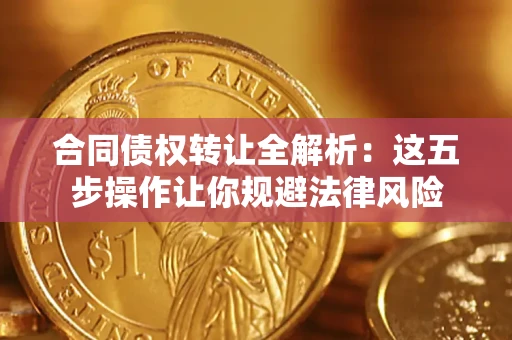 北京合同债权转让全解析：这五步操作让你规避法律风险