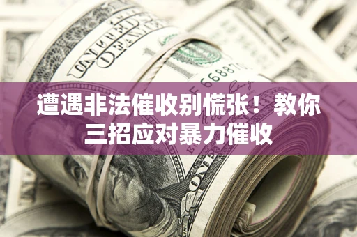 北京遭遇非法催收别慌张！教你三招应对暴力催收