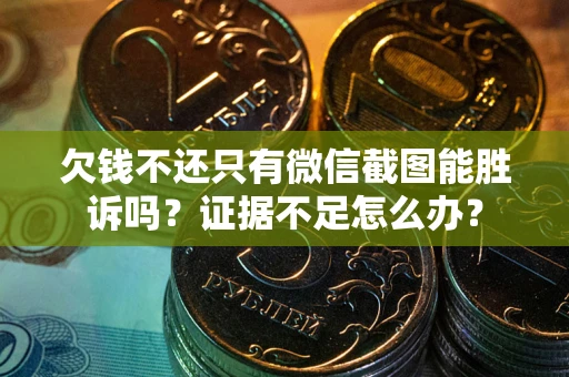 北京欠钱不还只有微信截图能胜诉吗？证据不足怎么办？